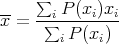      ∑
--   --iP-(xi)xi-
x =   ∑i P (xi)
