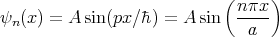                             (     )
ψn (x) = A sin (px ∕�h) = A sin  nπx-
                               a
