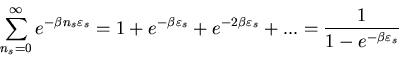 \begin{displaymath}
\sum_{n_{s}=0}^{\infty}e^{-\beta n_{s}\varepsilon_{s}}=
1+e^...
... \varepsilon_{s}}+ ...=
\frac{1}{1-e^{-\beta \varepsilon_{s}}}
\end{displaymath}