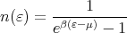        -----1-----
n(ε) = eβ(ε-μ) - 1
