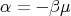 α =  - βμ
