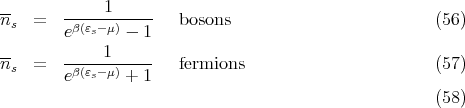 --      ----1-------
ns  =   eβ(εs-μ) - 1   bosons                          (56)
            1
ns  =   -----------   fermions                         (57)
        eβ(εs-μ) + 1
                                                      (58)
