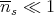--
ns ≪  1
