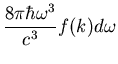$\displaystyle \frac{8\pi\hbar\omega^3}{c^3}f(k)d\omega$