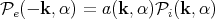 P  (- k, α) = a(k,α )P (k,α )
  e                  i
