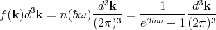       3          -d3k--   ---1-----d3k--
f (k )d k = n(�h ω)(2π)3 =  eβ�hω - 1(2π )3
