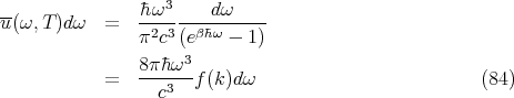 ¯hω3 dω
u(ω,T )dω = ---------------
π2c3 (eβ¯hω - 1)
8π ¯hω3
= ---3---f(k)dω (84)
c