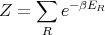      ∑   -βER
Z =     e
      R
