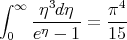 ∫ ∞  η3dη     π4
    -η---- =  ---
 0  e  - 1    15
