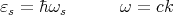 εs = �hωs       ω =  ck
