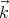 ⃗
k
