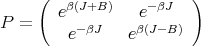      (  β(J+B )    -βJ  )
P  =   e          e
         e-βJ   eβ(J-B)

