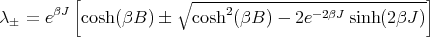          [            ∘ -----------------------------]
λ� = eβJ  cosh(βB ) �   cosh2(βB ) - 2e-2βJ sinh(2βJ )

