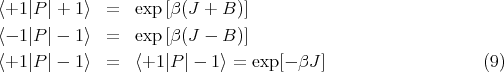 ⟨+1 |P | + 1⟩ =   exp[β(J + B )]

⟨- 1|P | - 1⟩ =   exp[β(J - B )]
⟨+1 |P | - 1⟩ =   ⟨+1 |P | - 1⟩ = exp [- βJ ]                  (9)
