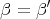 β = β ′
