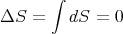        ∫
ΔS  =    dS =  0
