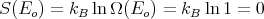 S (Eo) = kB lnΩ (Eo) = kB ln1 = 0

