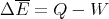   --
Δ E = Q  - W
      