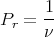       1
Pr =  --
      ν
