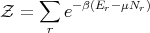 Z  = ∑  e- β(Er- μNr)
      r
