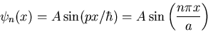 \begin{displaymath}
\psi_{n}(x)=A\sin(px/\hbar)=A\sin\left(\frac{n\pi x}{a}\right)
\end{displaymath}