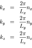 \begin{eqnarray*}
k_{x}&=&\frac{2\pi}{L_{x}}n_{x} \\
k_{y}&=&\frac{2\pi}{L_{y}}n_{y} \\
k_{z}&=&\frac{2\pi}{L_{z}}n_{z} \\
\end{eqnarray*}