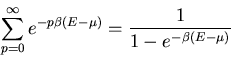 \begin{displaymath}
\sum_{p=0}^{\infty}e^{-p\beta(E-\mu)}=\frac{1}{1-e^{-\beta (E-\mu)}}
\end{displaymath}