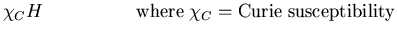 $\displaystyle \chi_{C}H \quad\quad\quad\quad\quad {\rm where}\;
\chi_C = {\rm Curie\; susceptibility}$