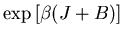 $\displaystyle \exp\left[\beta(J+B)\right]$