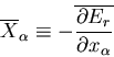 \begin{displaymath}
\overline{X}_{\alpha}\equiv -\overline
{\frac{\partial E_r}{\partial x_{\alpha}}}
\end{displaymath}
