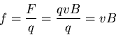 \begin{eqnarray*}
f = \frac{F}{q} = \frac{qvB}{q} = vB
\end{eqnarray*}